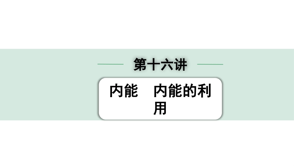 中考北部湾物理16.第十六讲　内能　内能的利用_第十六讲  内能 内能的利用.pptx_第1页