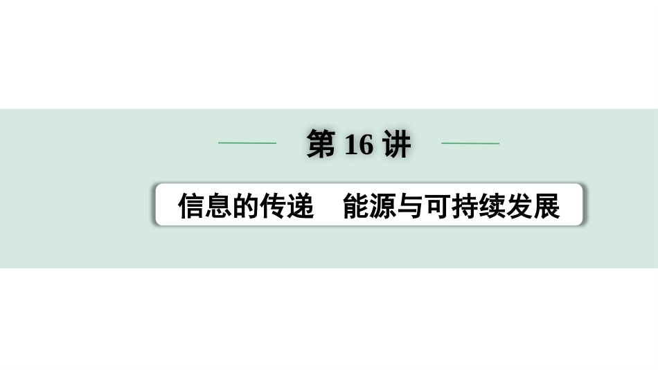 中考安徽物理16.第16讲　信息的传递　能源与可持续发展_第16讲  信息的传递  能源与可持续发展.pptx_第1页