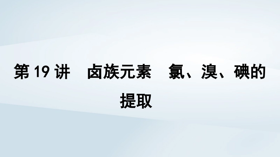 2025届高考化学一轮总复习第5章非金属及其化合物第19讲卤族元素氯溴碘的提任件.pptx_第1页