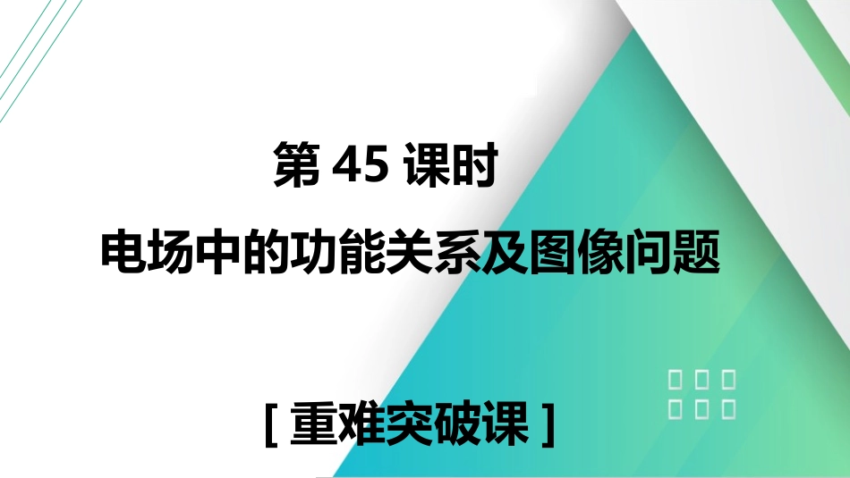 第45课时　电场中的功能关系及图像问题　[重难突破课]-2025版三维设计一轮高中总复习物理（通用版）.pptx_第1页