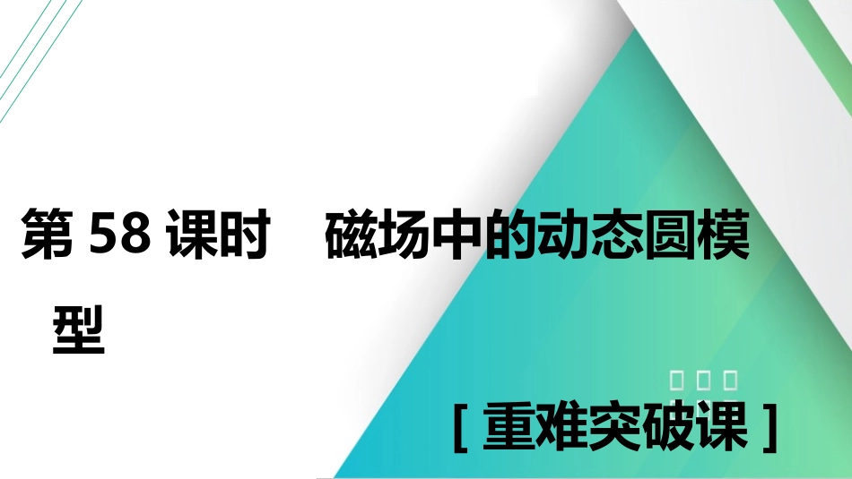 第58课时　磁场中的动态圆模型　[重难突破课]-2025版三维设计一轮高中总复习物理（通用版）.pptx_第1页