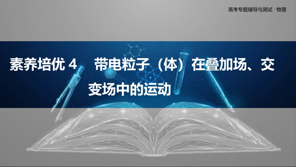素养培优4　带电粒子（体）在叠加场、交变场中的运动-2025版三维设计二轮复习高考物理.pptx_第1页