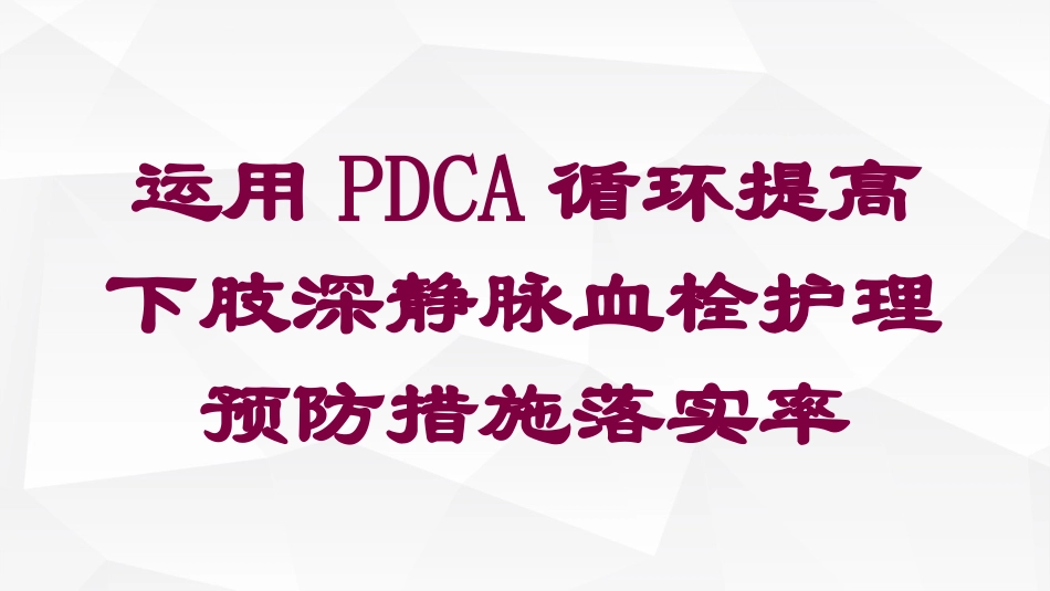运用PDCA循环提高下肢深静脉血栓护理预防措施落实率培训课件.pptx_第1页