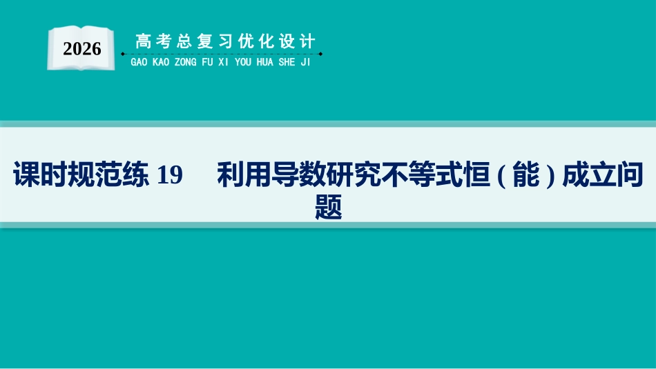 2026年高考总复习优化设计一轮复习数学（人教A版）-课时规范练19　利用导数研究不等式恒(能)成立问题.pptx_第1页
