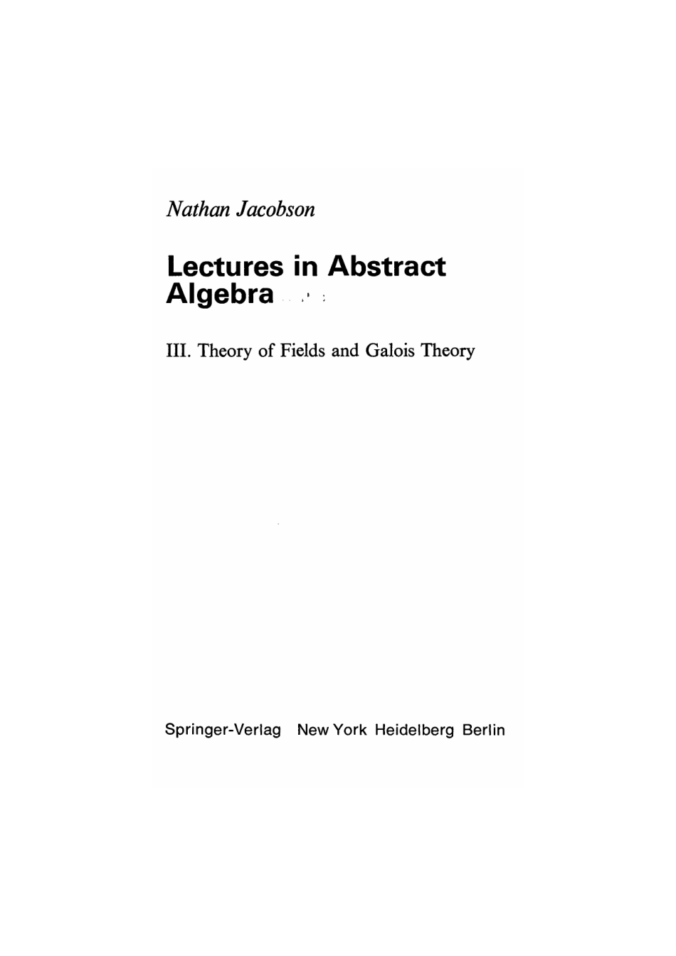 GTM032[N._Jacobson]_Lectures_in_abstract_algebra_Theory_of_Fields_and_Galois_Theory(BookFi).pdf_第1页